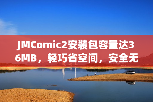 JMComic2安装包容量达36MB，轻巧省空间，安全无广告