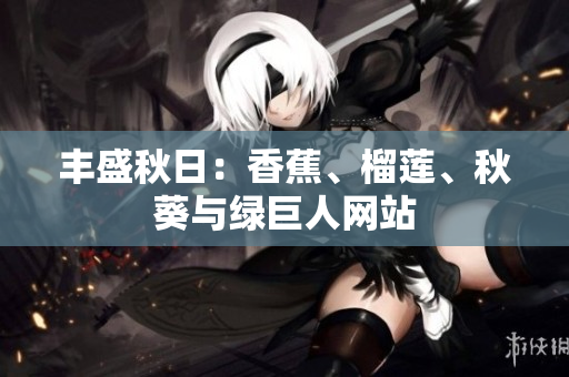 丰盛秋日：香蕉、榴莲、秋葵与绿巨人网站