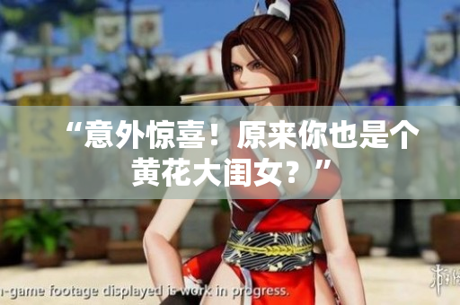 “意外惊喜！原来你也是个黄花大闺女？”