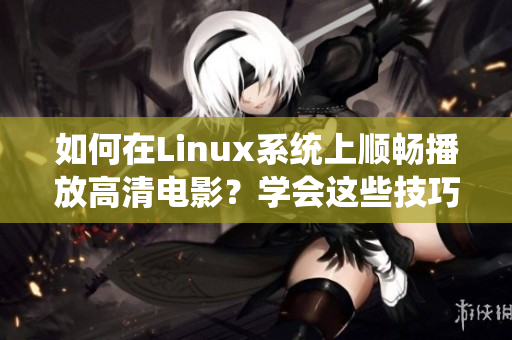 如何在Linux系统上顺畅播放高清电影？学会这些技巧让您轻松享受高清影视乐趣