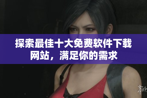 探索最佳十大免费软件下载网站，满足你的需求