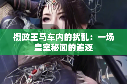 摄政王马车内的扰乱：一场皇室秘闻的追逐