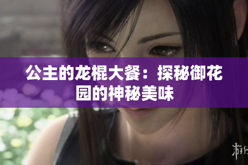 公主的龙棍大餐：探秘御花园的神秘美味