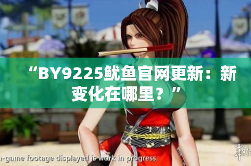 “BY9225鱿鱼官网更新：新变化在哪里？”