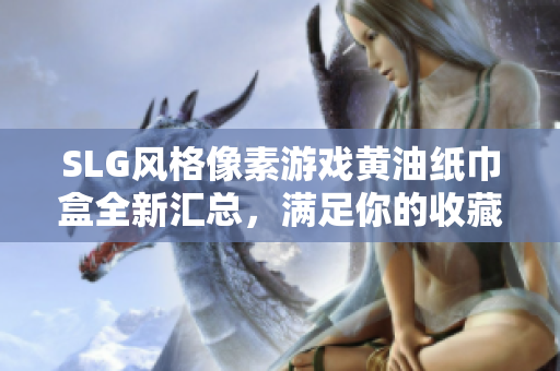 SLG风格像素游戏黄油纸巾盒全新汇总，满足你的收藏与使用需求