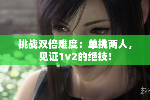挑战双倍难度：单挑两人，见证1v2的绝技！
