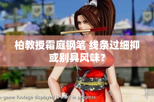 柏教授霜庭钢笔 线条过细抑或别具风味？