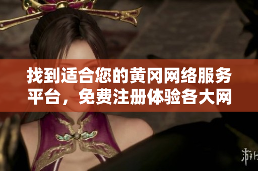找到适合您的黄冈网络服务平台，免费注册体验各大网站功能