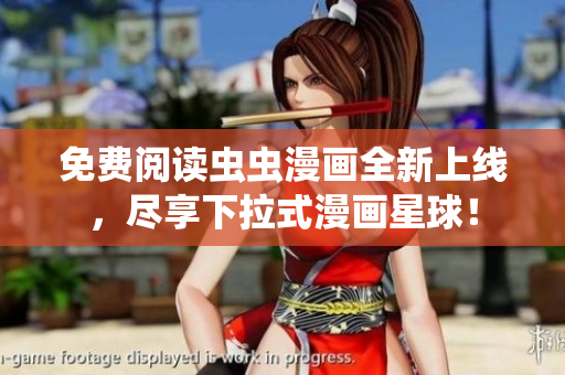 免费阅读虫虫漫画全新上线，尽享下拉式漫画星球！