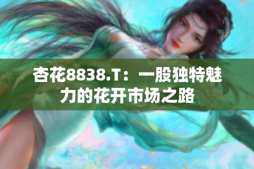 杏花8838.T：一股独特魅力的花开市场之路