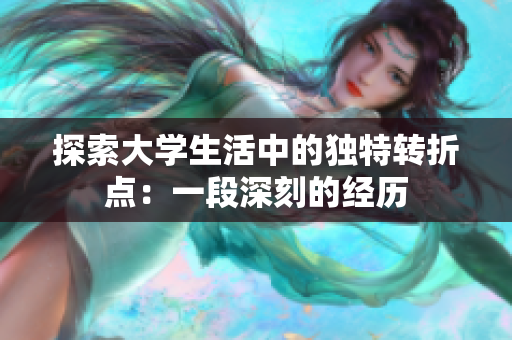 探索大学生活中的独特转折点：一段深刻的经历