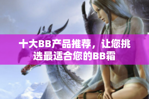十大BB产品推荐，让您挑选最适合您的BB霜