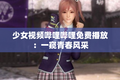 少女视频哔哩哔哩免费播放：一窥青春风采