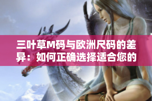三叶草M码与欧洲尺码的差异：如何正确选择适合您的尺码？