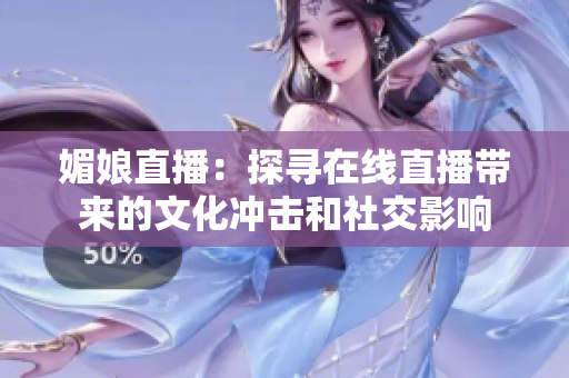 媚娘直播：探寻在线直播带来的文化冲击和社交影响