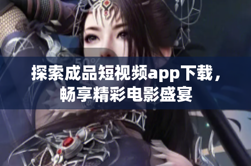 探索成品短视频app下载，畅享精彩电影盛宴
