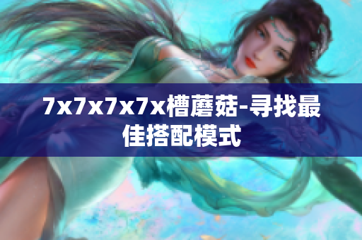 7x7x7x7x槽蘑菇-寻找最佳搭配模式
