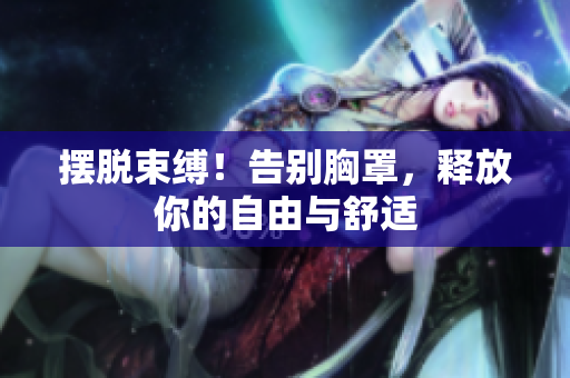 摆脱束缚！告别胸罩，释放你的自由与舒适