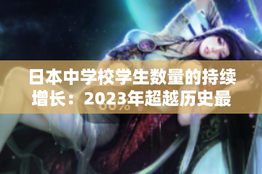 日本中学校学生数量的持续增长：2023年超越历史最高水平