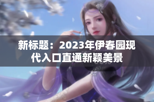 新标题：2023年伊春园现代入口直通新颖美景