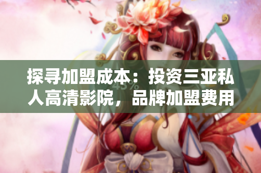 探寻加盟成本：投资三亚私人高清影院，品牌加盟费用是多少？
