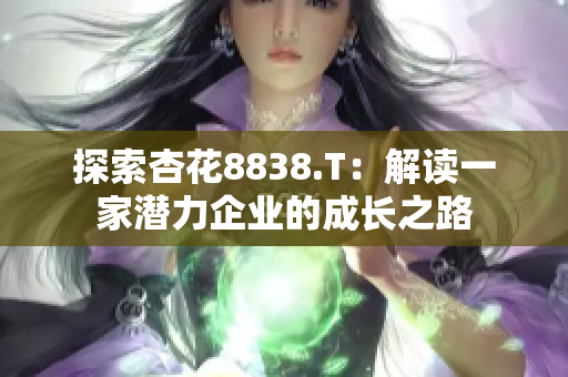 探索杏花8838.T：解读一家潜力企业的成长之路