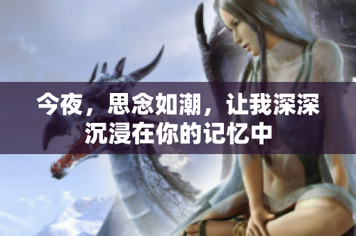 今夜，思念如潮，让我深深沉浸在你的记忆中