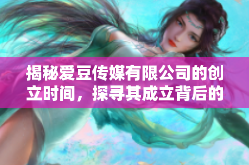 揭秘爱豆传媒有限公司的创立时间，探寻其成立背后的故事