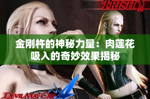 金刚杵的神秘力量：肉莲花吸入的奇妙效果揭秘