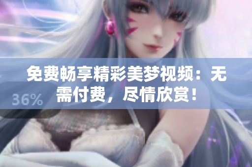 免费畅享精彩美梦视频：无需付费，尽情欣赏！