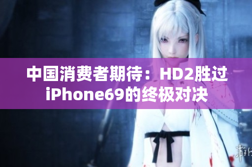 中国消费者期待：HD2胜过iPhone69的终极对决