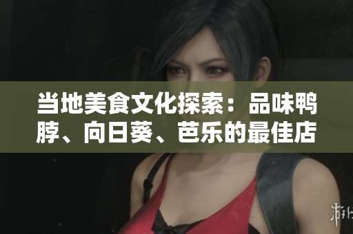 当地美食文化探索：品味鸭脖、向日葵、芭乐的最佳店铺