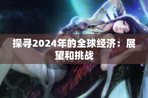 探寻2024年的全球经济：展望和挑战