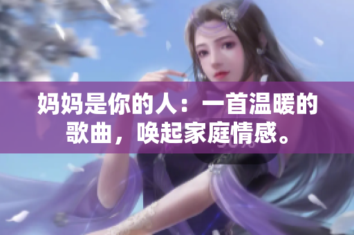 妈妈是你的人：一首温暖的歌曲，唤起家庭情感。