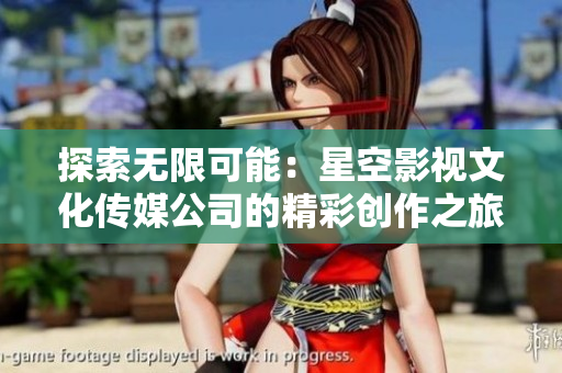 探索无限可能：星空影视文化传媒公司的精彩创作之旅