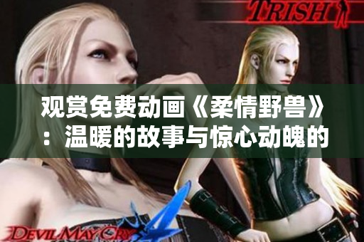 观赏免费动画《柔情野兽》：温暖的故事与惊心动魄的冒险