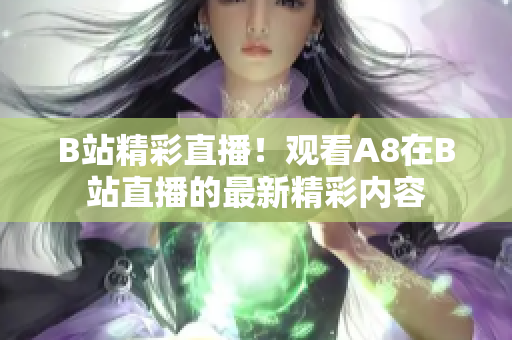 B站精彩直播！观看A8在B站直播的最新精彩内容