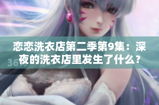 恋恋洗衣店第二季第9集：深夜的洗衣店里发生了什么？