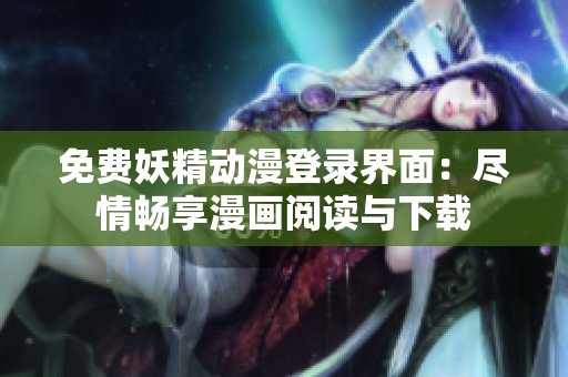 免费妖精动漫登录界面：尽情畅享漫画阅读与下载