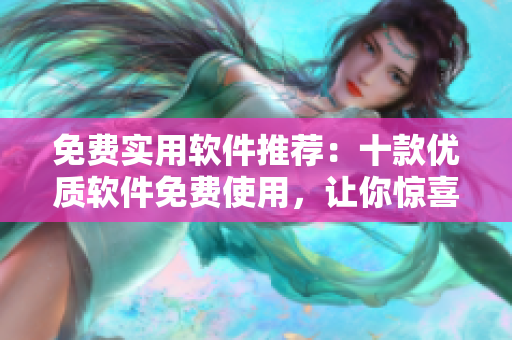 免费实用软件推荐：十款优质软件免费使用，让你惊喜不断