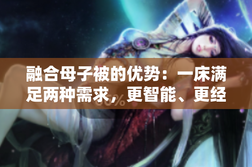 融合母子被的优势：一床满足两种需求，更智能、更经济