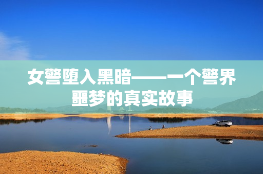 女警堕入黑暗——一个警界噩梦的真实故事