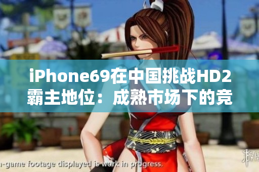 iPhone69在中国挑战HD2霸主地位：成熟市场下的竞争