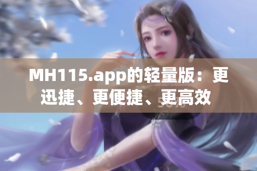 MH115.app的轻量版：更迅捷、更便捷、更高效 