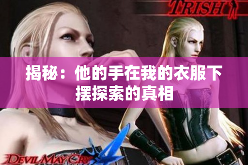 揭秘：他的手在我的衣服下摆探索的真相