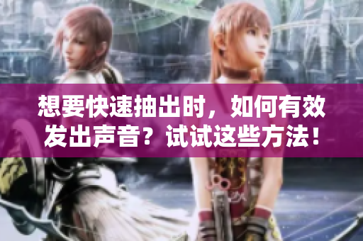 想要快速抽出时，如何有效发出声音？试试这些方法！