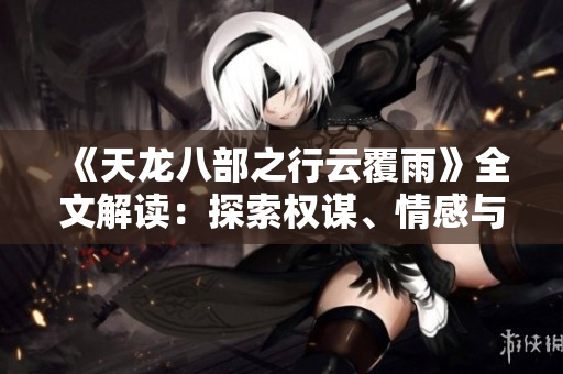 《天龙八部之行云覆雨》全文解读：探索权谋、情感与命运