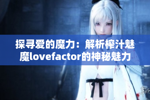 探寻爱的魔力：解析榨汁魅魔lovefactor的神秘魅力