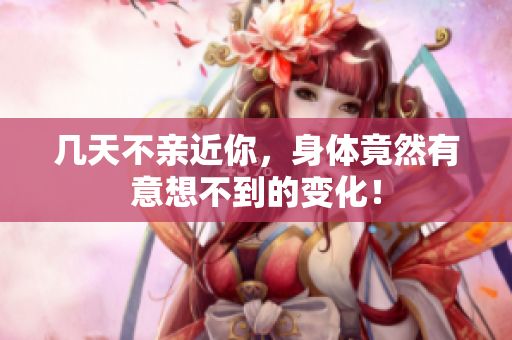几天不亲近你，身体竟然有意想不到的变化！