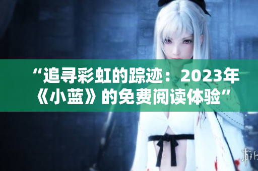 “追寻彩虹的踪迹：2023年《小蓝》的免费阅读体验”